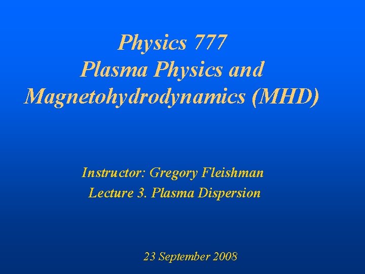 Physics 777 Plasma Physics and Magnetohydrodynamics (MHD) Instructor: Gregory Fleishman Lecture 3. Plasma Dispersion