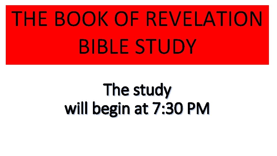 THE BOOK OF REVELATION BIBLE STUDY The study will begin at 7: 30 PM