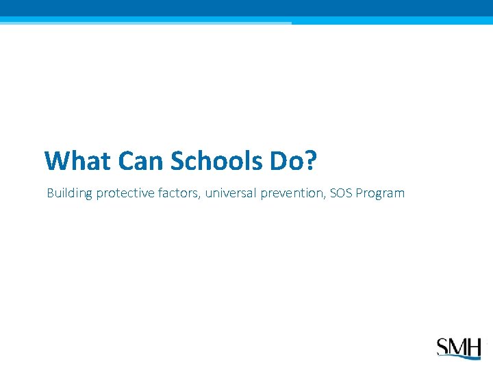 What Can Schools Do? Building protective factors, universal prevention, SOS Program 