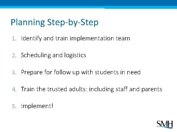 Planning Step-by-Step 1. Identify and train implementation team 2. Scheduling and logistics 3. Prepare
