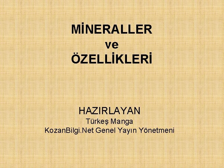 MİNERALLER ve ÖZELLİKLERİ HAZIRLAYAN Türkeş Manga Kozan. Bilgi. Net Genel Yayın Yönetmeni 