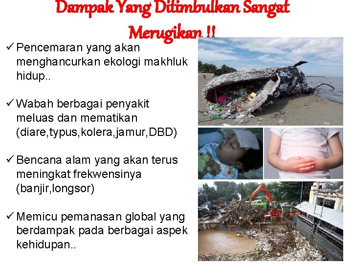 Dampak Yang Ditimbulkan Sangat Merugikan !! ü Pencemaran yang akan menghancurkan ekologi makhluk hidup.