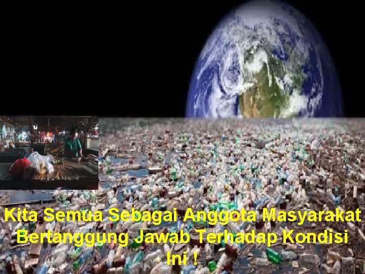 Kita Semua Sebagai Anggota Masyarakat Bertanggung Jawab Terhadap Kondisi Ini ! 