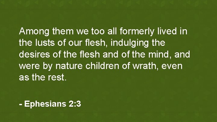 Among them we too all formerly lived in the lusts of our flesh, indulging