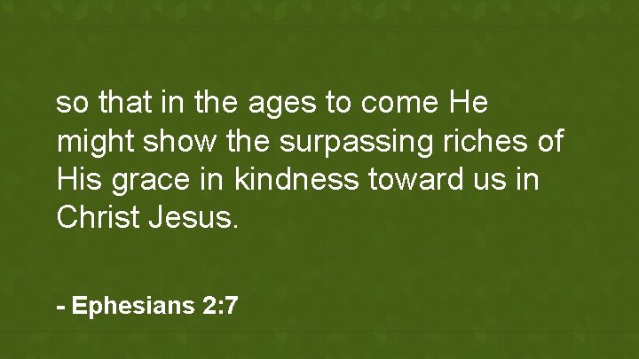 so that in the ages to come He might show the surpassing riches of