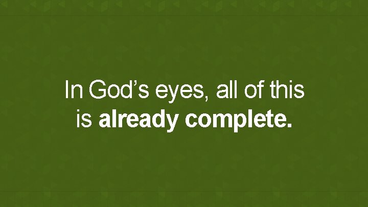 In God’s eyes, all of this is already complete. 
