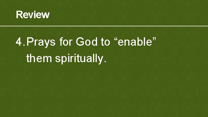 Review 4. Prays for God to “enable” them spiritually. 