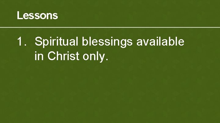 Lessons 1. Spiritual blessings available in Christ only. 