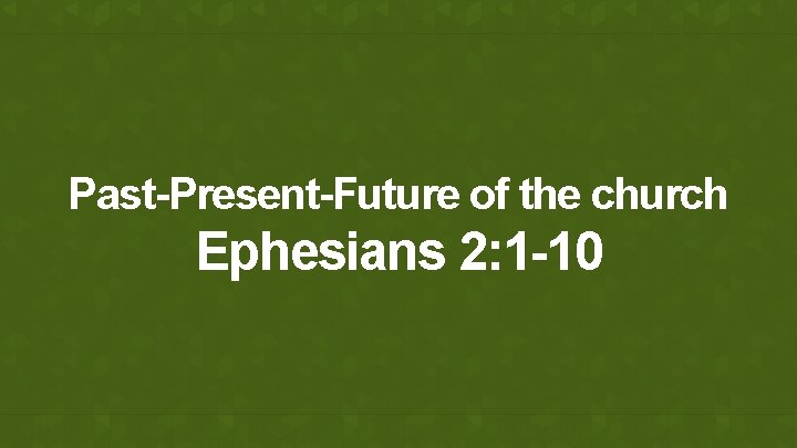 Past-Present-Future of the church Ephesians 2: 1 -10 