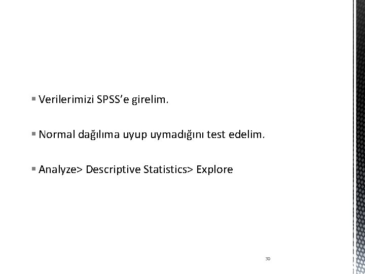 § Verilerimizi SPSS’e girelim. § Normal dağılıma uyup uymadığını test edelim. § Analyze> Descriptive