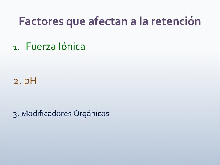 Factores que afectan a la retención 1. Fuerza Iónica 2. p. H 3. Modificadores