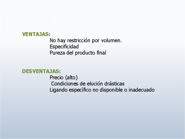 VENTAJAS: No hay restricción por volumen. Especificidad Pureza del producto final DESVENTAJAS: Precio (alto)