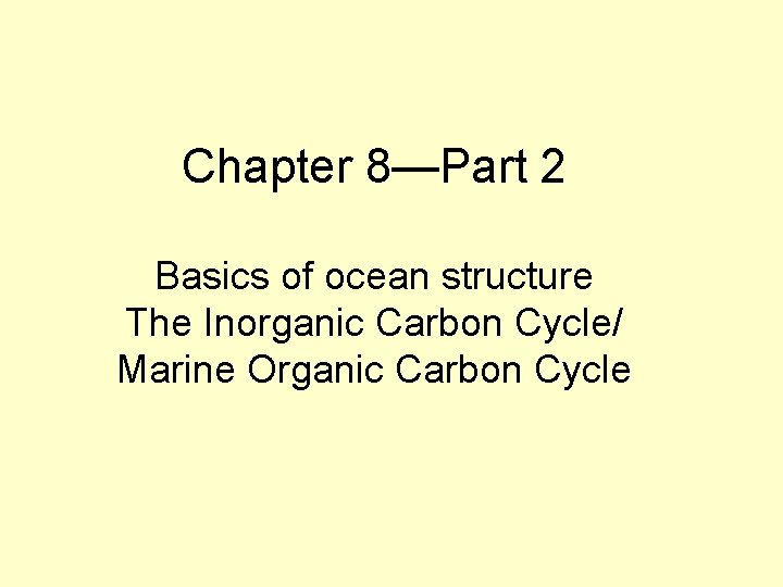 Chapter 8—Part 2 Basics of ocean structure The Inorganic Carbon Cycle/ Marine Organic Carbon
