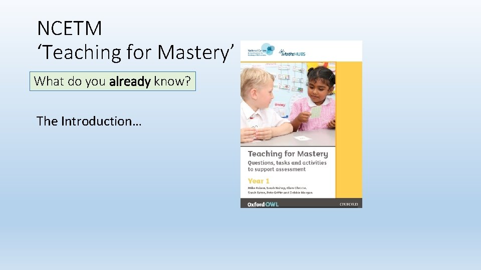 NCETM ‘Teaching for Mastery’ What do you already know? The Introduction… 