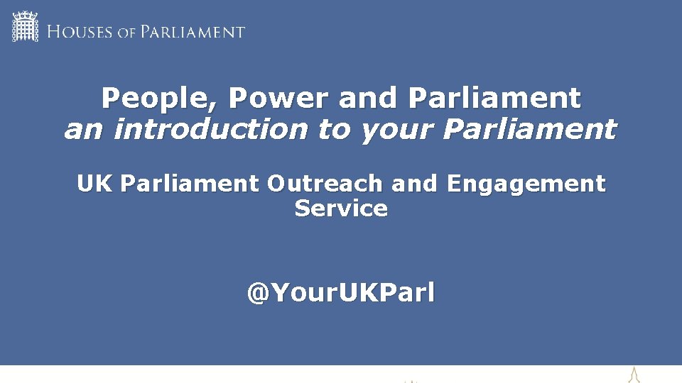 People, Power and Parliament an introduction to your Parliament UK Parliament Outreach and Engagement