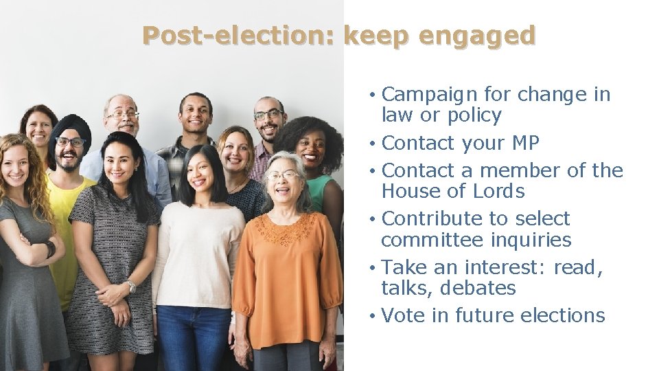 Post-election: keep engaged • Campaign for change in law or policy • Contact your