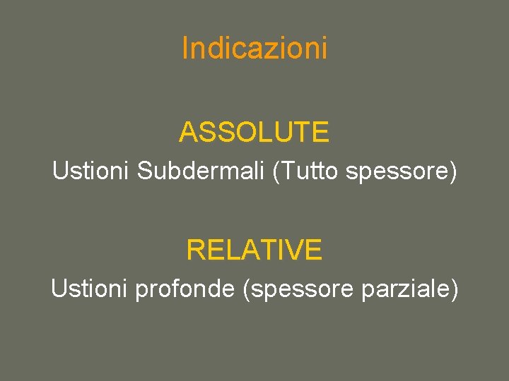 Indicazioni ASSOLUTE Ustioni Subdermali (Tutto spessore) RELATIVE Ustioni profonde (spessore parziale) 