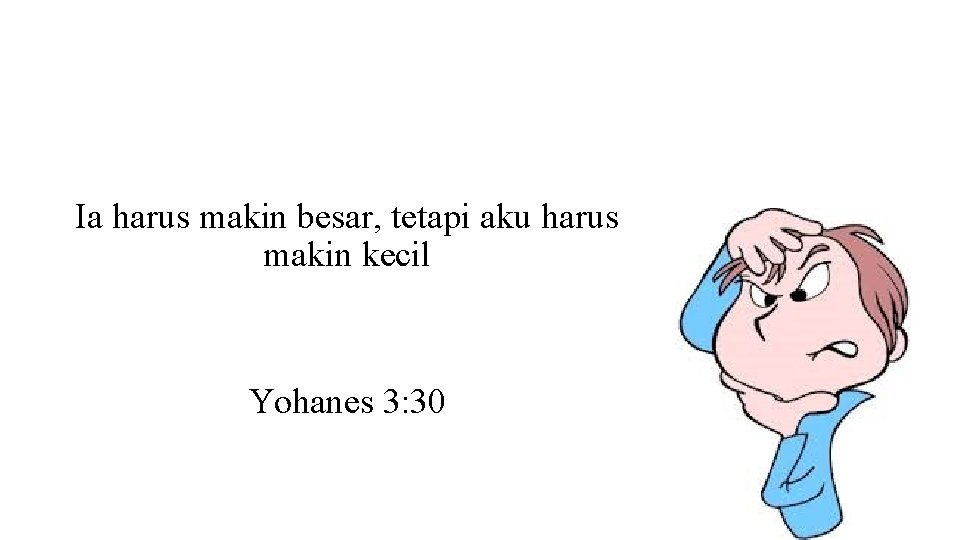 Ia harus makin besar, tetapi aku harus makin kecil Yohanes 3: 30 