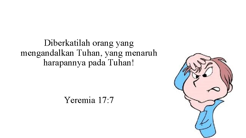 Diberkatilah orang yang mengandalkan Tuhan, yang menaruh harapannya pada Tuhan! Yeremia 17: 7 