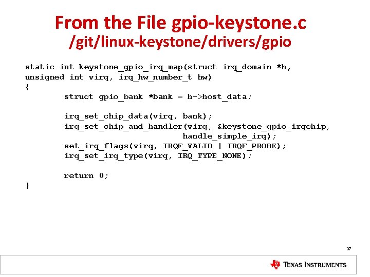 From the File gpio-keystone. c /git/linux-keystone/drivers/gpio static int keystone_gpio_irq_map(struct irq_domain *h, unsigned int virq,