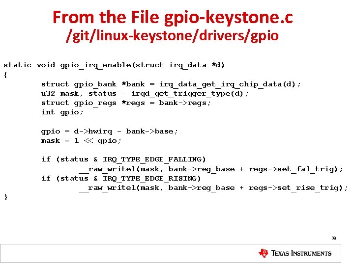 From the File gpio-keystone. c /git/linux-keystone/drivers/gpio static void gpio_irq_enable(struct irq_data *d) { struct gpio_bank