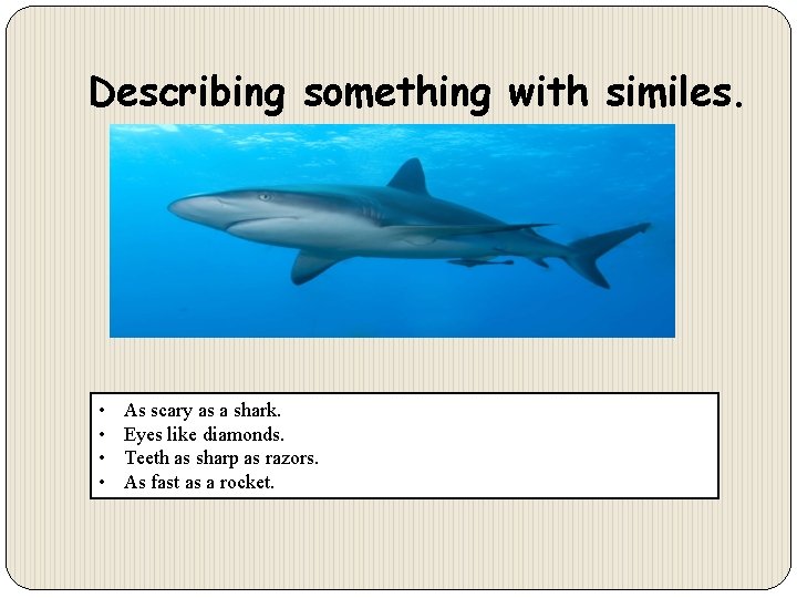 Describing something with similes. • • As scary as a shark. Eyes like diamonds.