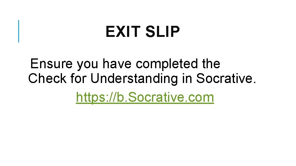 EXIT SLIP Ensure you have completed the Check for Understanding in Socrative. https: //b.