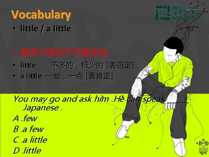 Vocabulary • little / a little • 都用于修饰不可数名词 • little 不多的，极少的 [表否定] • a