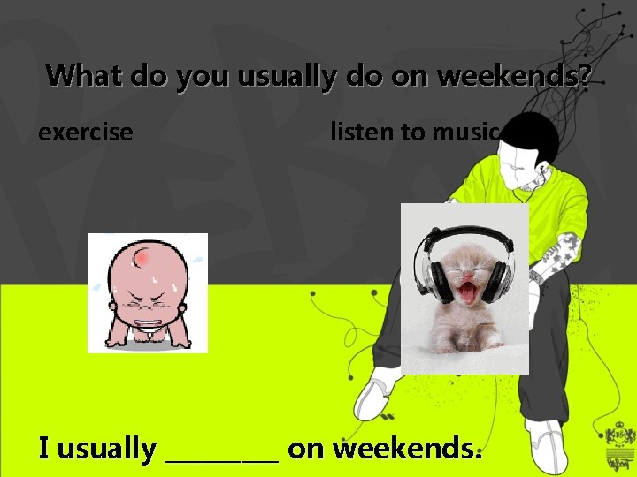 What do you usually do on weekends? exercise listen to music I usually _____