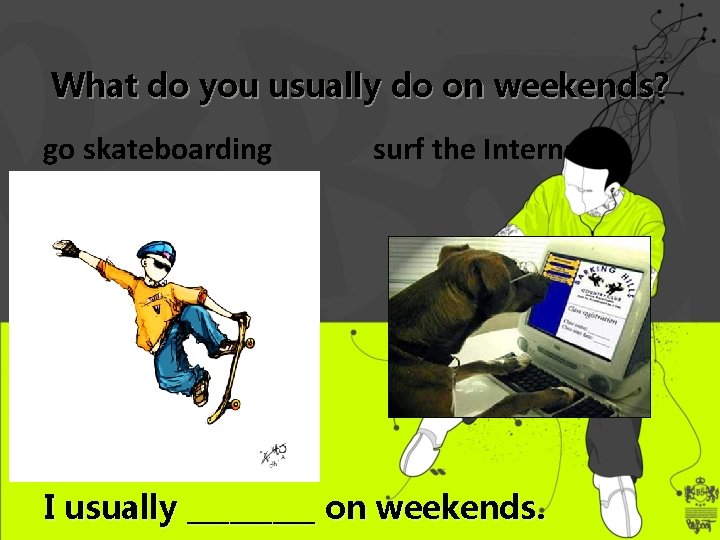 What do you usually do on weekends? go skateboarding surf the Internet I usually