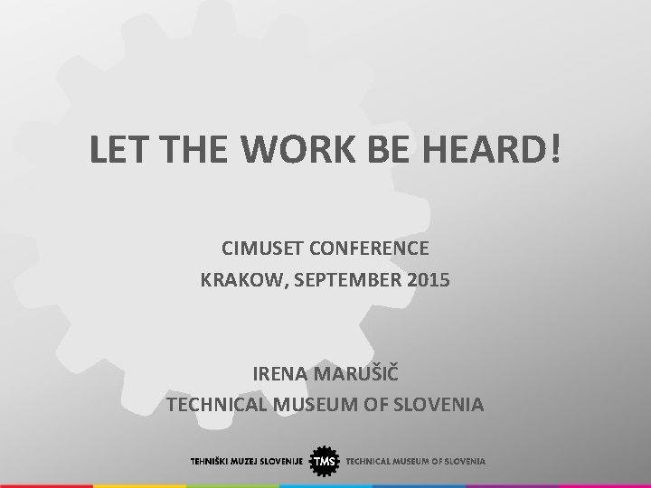 LET THE WORK BE HEARD! CIMUSET CONFERENCE KRAKOW, SEPTEMBER 2015 IRENA MARUŠIČ TECHNICAL MUSEUM