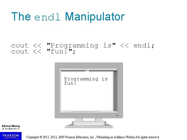 The endl Manipulator cout << "Programming is" << endl; cout << "fun!"; Programming is