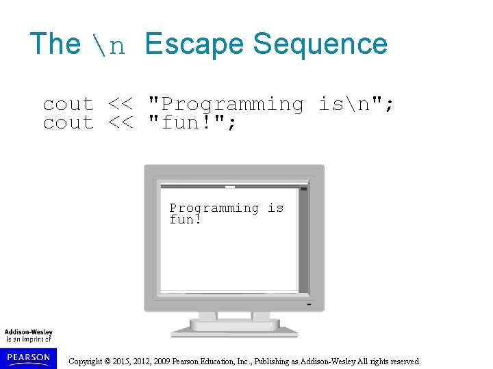 The n Escape Sequence cout << "Programming isn"; cout << "fun!"; Programming is fun!