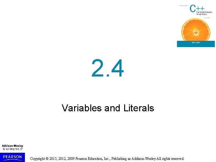 2. 4 Variables and Literals Copyright © 2015, 2012, 2009 Pearson Education, Inc. ,