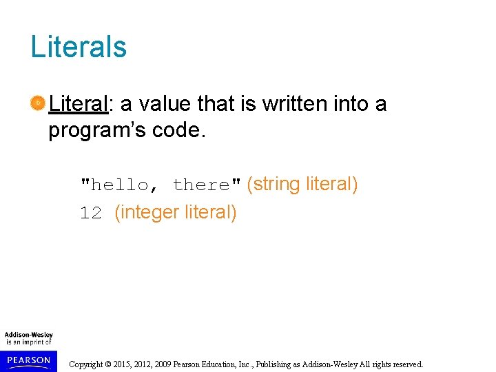 Literals Literal: a value that is written into a program’s code. "hello, there" (string