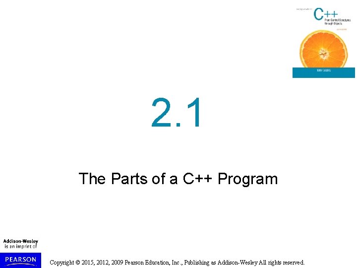 2. 1 The Parts of a C++ Program Copyright © 2015, 2012, 2009 Pearson