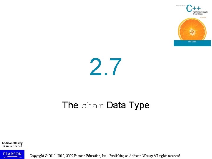 2. 7 The char Data Type Copyright © 2015, 2012, 2009 Pearson Education, Inc.