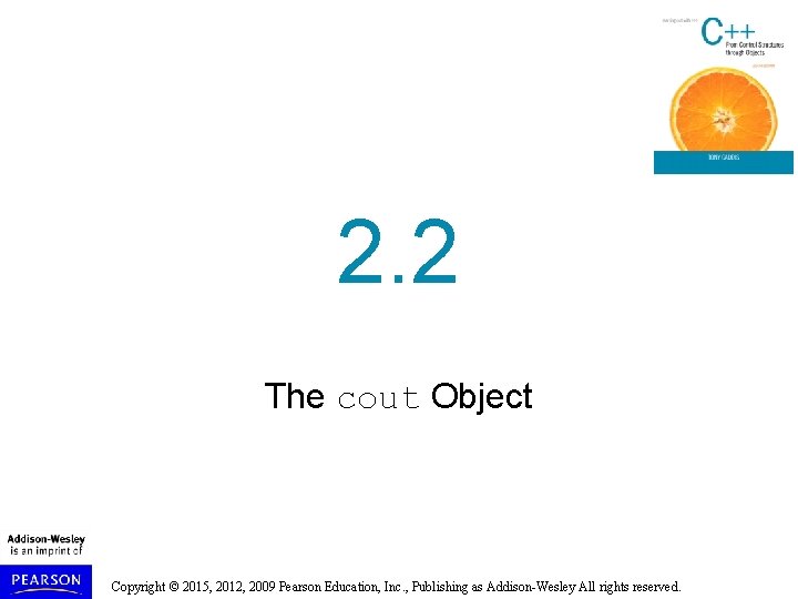 2. 2 The cout Object Copyright © 2015, 2012, 2009 Pearson Education, Inc. ,