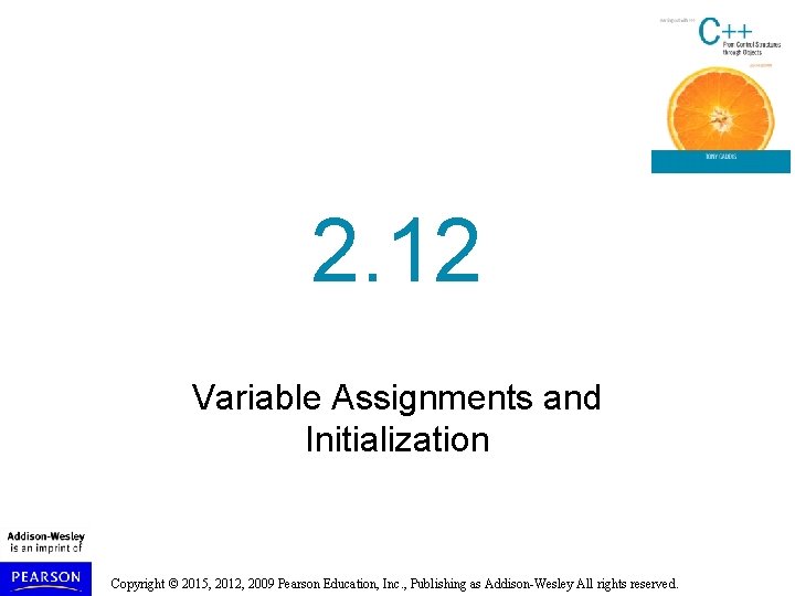 2. 12 Variable Assignments and Initialization Copyright © 2015, 2012, 2009 Pearson Education, Inc.