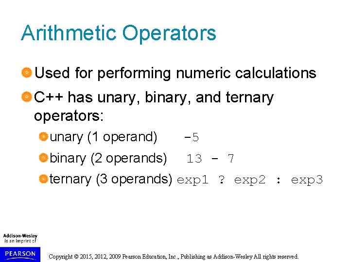 Arithmetic Operators Used for performing numeric calculations C++ has unary, binary, and ternary operators: