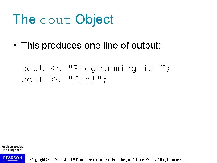 The cout Object • This produces one line of output: cout << "Programming is