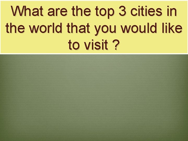 What are the top 3 cities in the world that you would like to