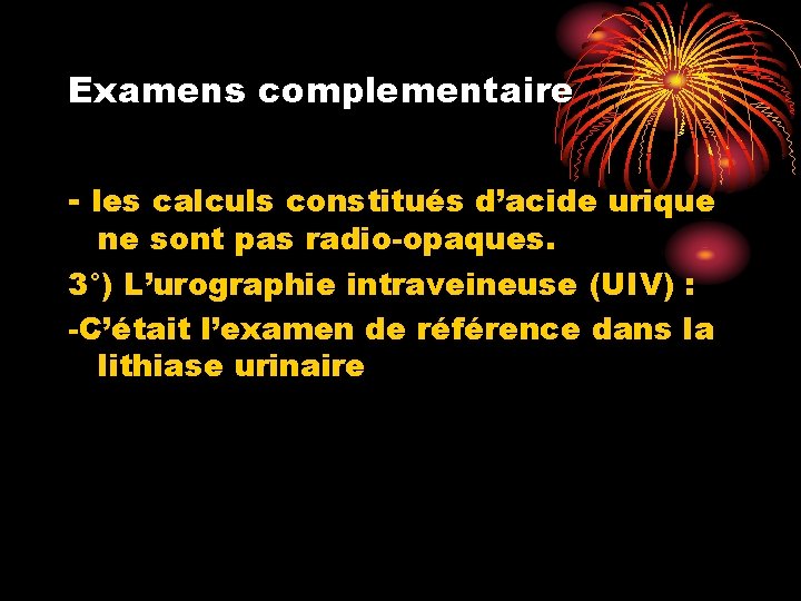 Examens complementaire - les calculs constitués d’acide urique ne sont pas radio-opaques. 3°) L’urographie