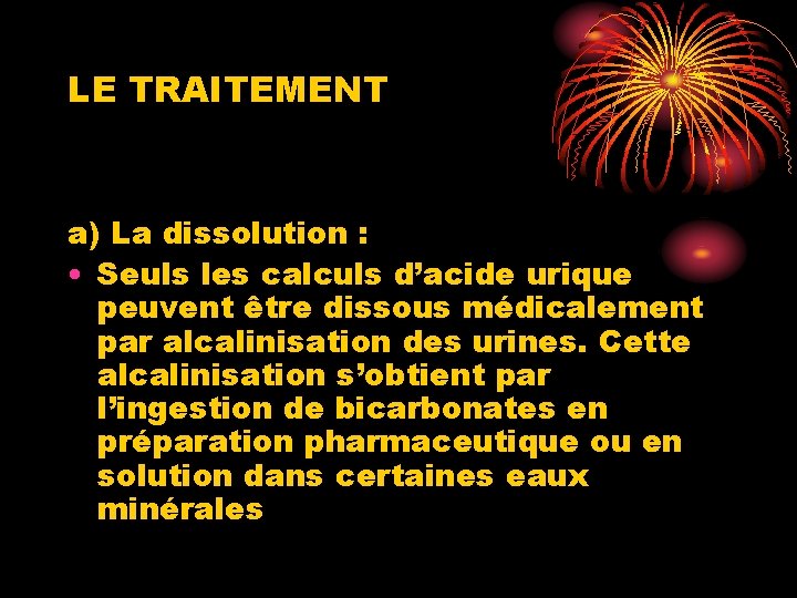 LE TRAITEMENT a) La dissolution : • Seuls les calculs d’acide urique peuvent être