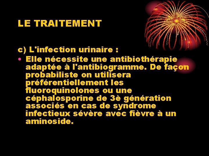 LE TRAITEMENT c) L'infection urinaire : • Elle nécessite une antibiothérapie adaptée à l'antibiogramme.