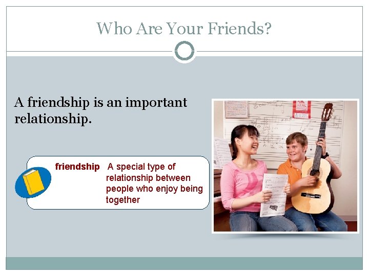 Who Are Your Friends? A friendship is an important relationship. friendship A special type