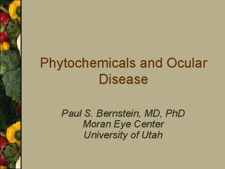 Phytochemicals and Ocular Disease Paul S. Bernstein, MD, Ph. D Moran Eye Center University