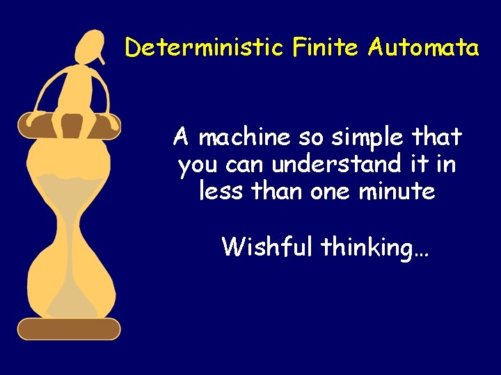 Deterministic Finite Automata A machine so simple that you can understand it in less Deterministic Finite Automata A machine so simple that you can understand it in less