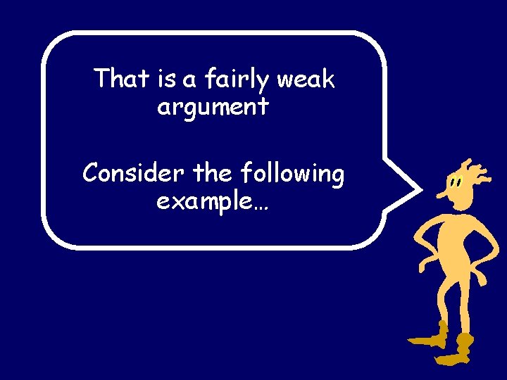 That is a fairly weak argument Consider the following example… That is a fairly weak argument Consider the following example…
