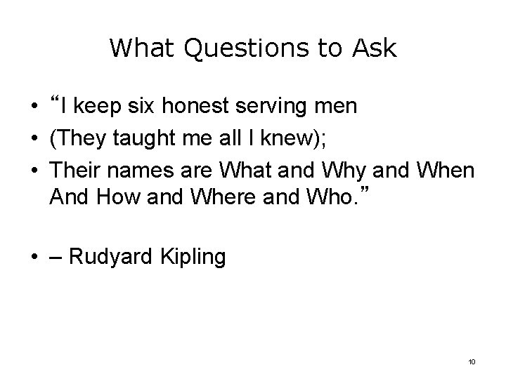 What Questions to Ask • “I keep six honest serving men • (They taught